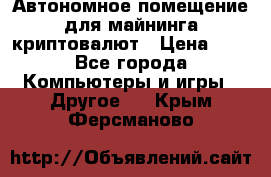 Автономное помещение для майнинга криптовалют › Цена ­ 1 - Все города Компьютеры и игры » Другое   . Крым,Ферсманово